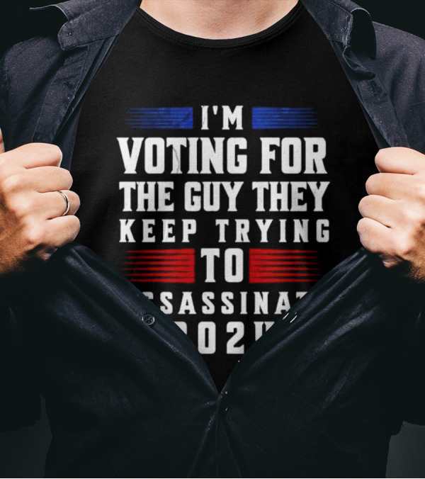 I'm Voting For The Guy They Keep Trying To Assassinate 2024 Vote Trump T-Shirt