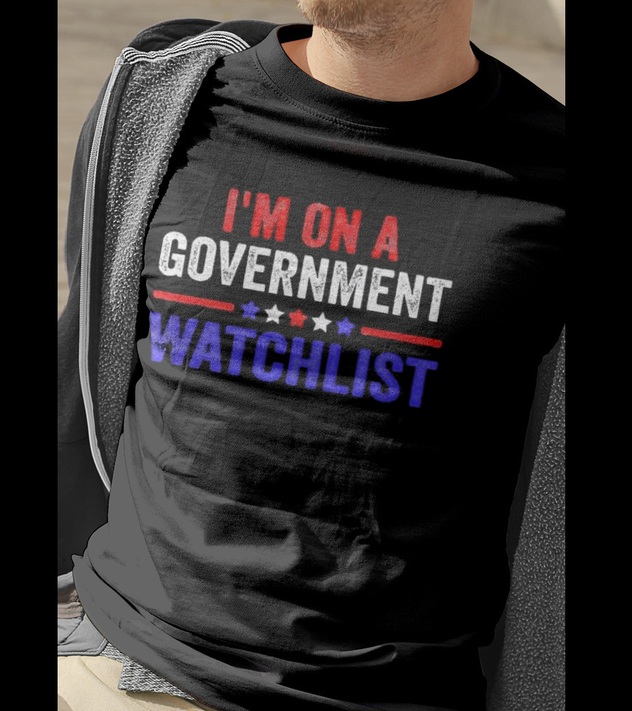 I'm On A Government Watchlist T-Shirt