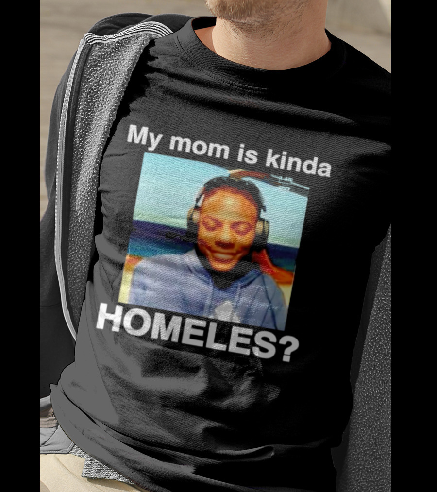 My Mom Is Kinda Homeles? T-Shirt