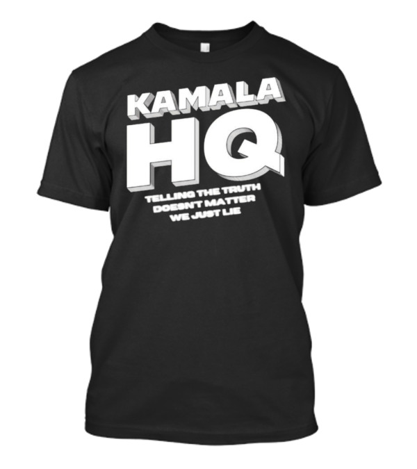 Kamala HQ Telling The Truth Doesn't Matter We Just Lie T-Shirt