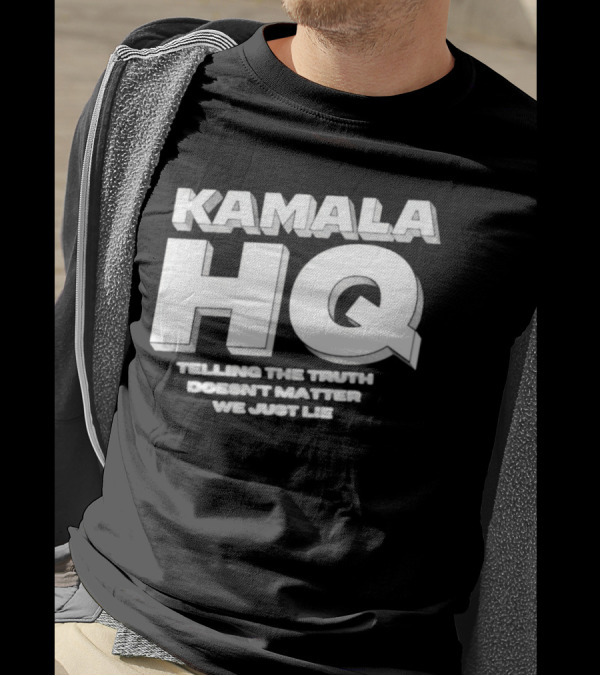 Kamala HQ Telling The Truth Doesn't Matter We Just Lie T-Shirt