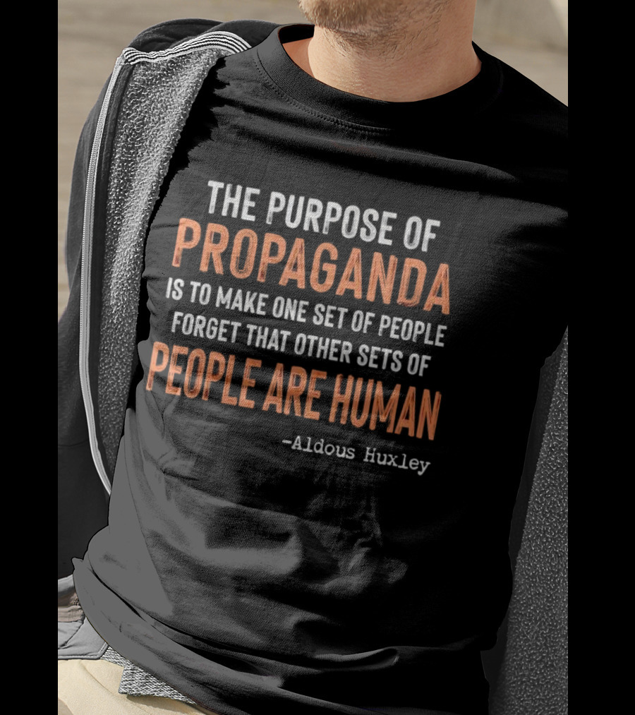 The Purpose Of Propaganda Is To Make One Set Of People Forget That Other Sets Of People Are Human Aldous Huxley T-Shirt