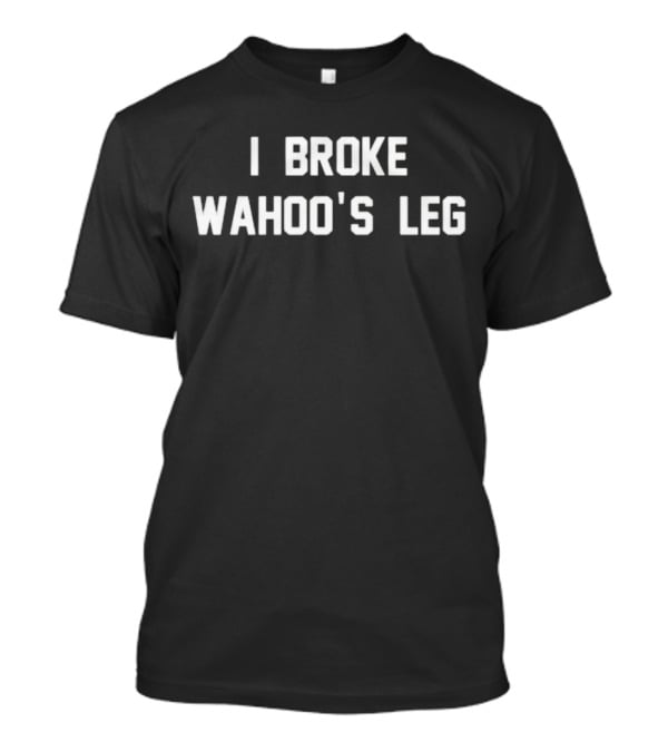 I Broke Wahoo’s Leg Graphics Viral T-Shirt