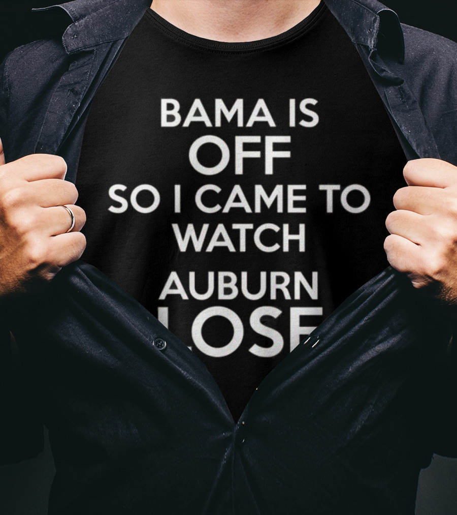 Bama Is Off So I Came To Watch Auburn Lose T-Shirt