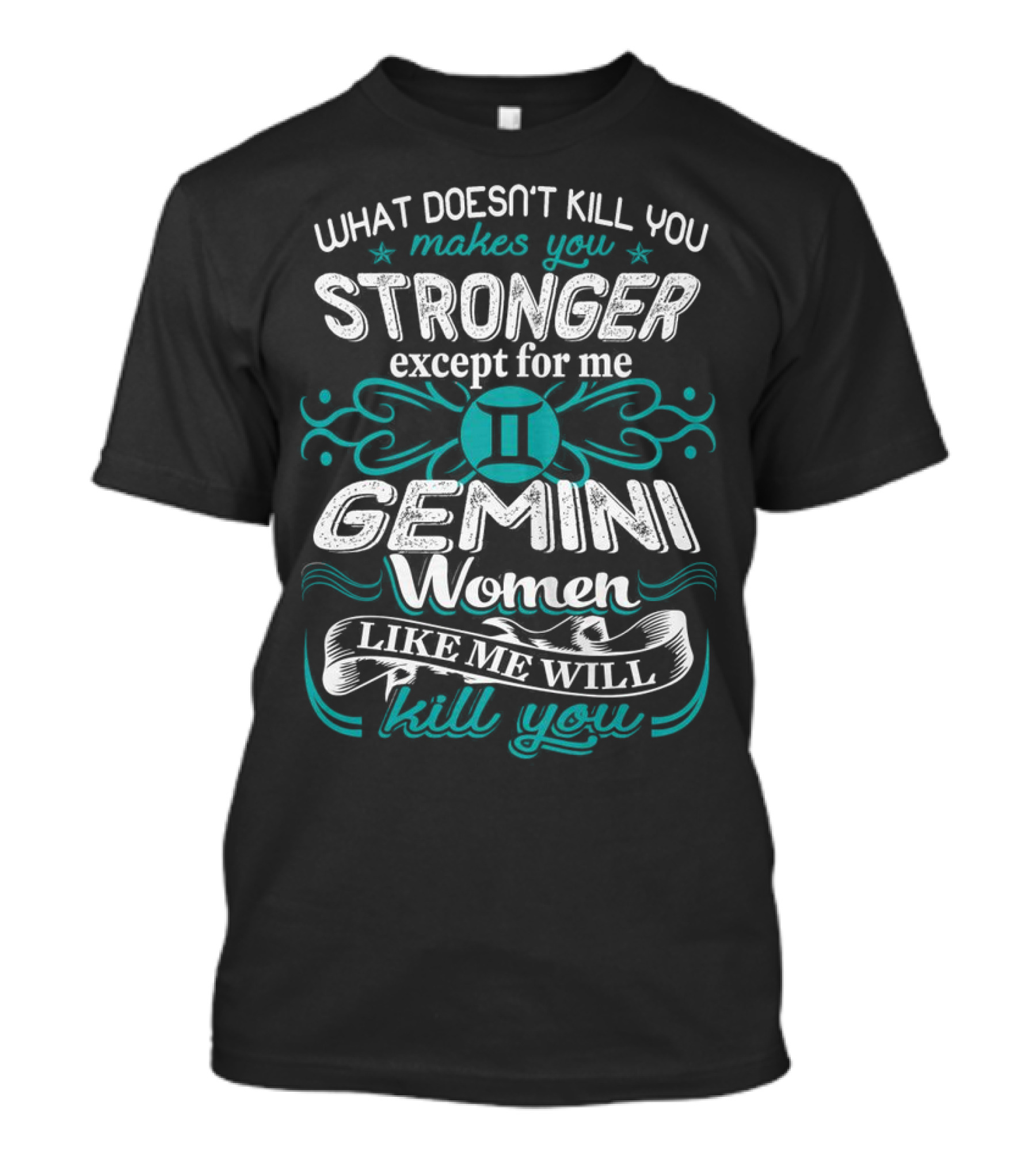 What Doesn't Kill You Makes You Stronger Except For Me Gemini Women Like Me Will Kill You T-Shirt