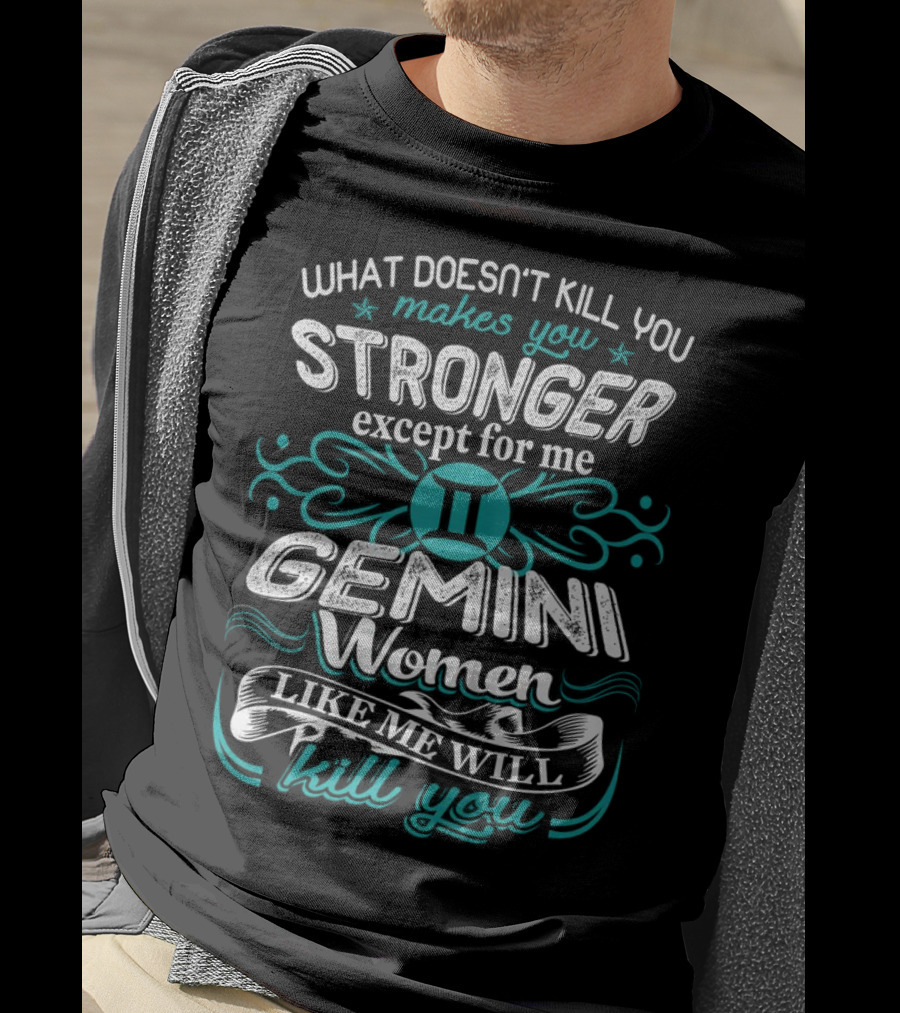 What Doesn't Kill You Makes You Stronger Except For Me Gemini Women Like Me Will Kill You T-Shirt