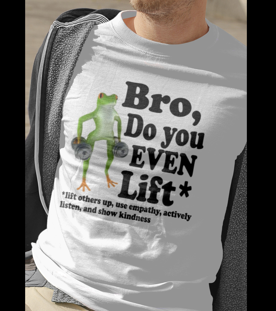 Bro, Do You Even Lift Frog With Dumbbells Use Empathy Actively Listen Show Kindness T-Shirt