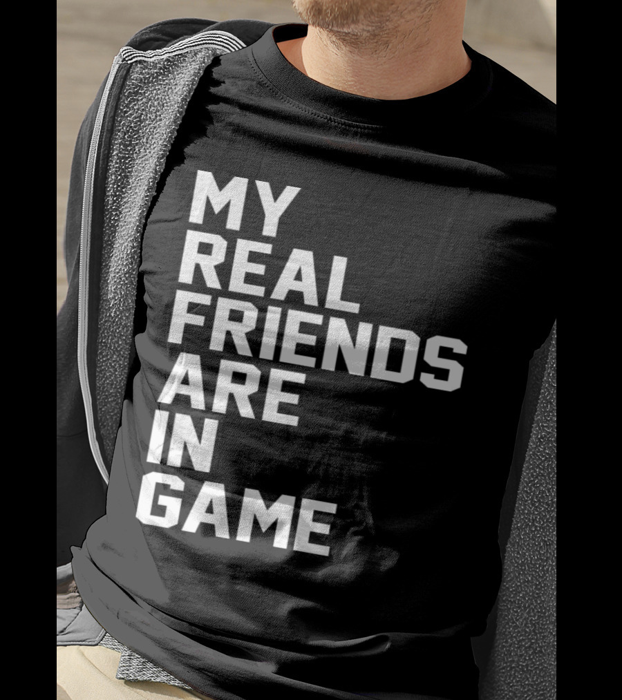 My Real Friends Are In Game Video Gamer T-Shirt