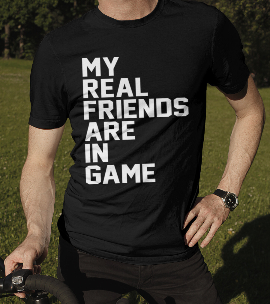 My Real Friends Are In Game Video Gamer T-Shirt