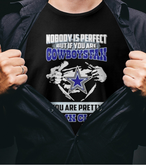 Nobody Is Perfect But If You Are Cowboys Fan You Are Pretty Damn Close Star T-Shirt
