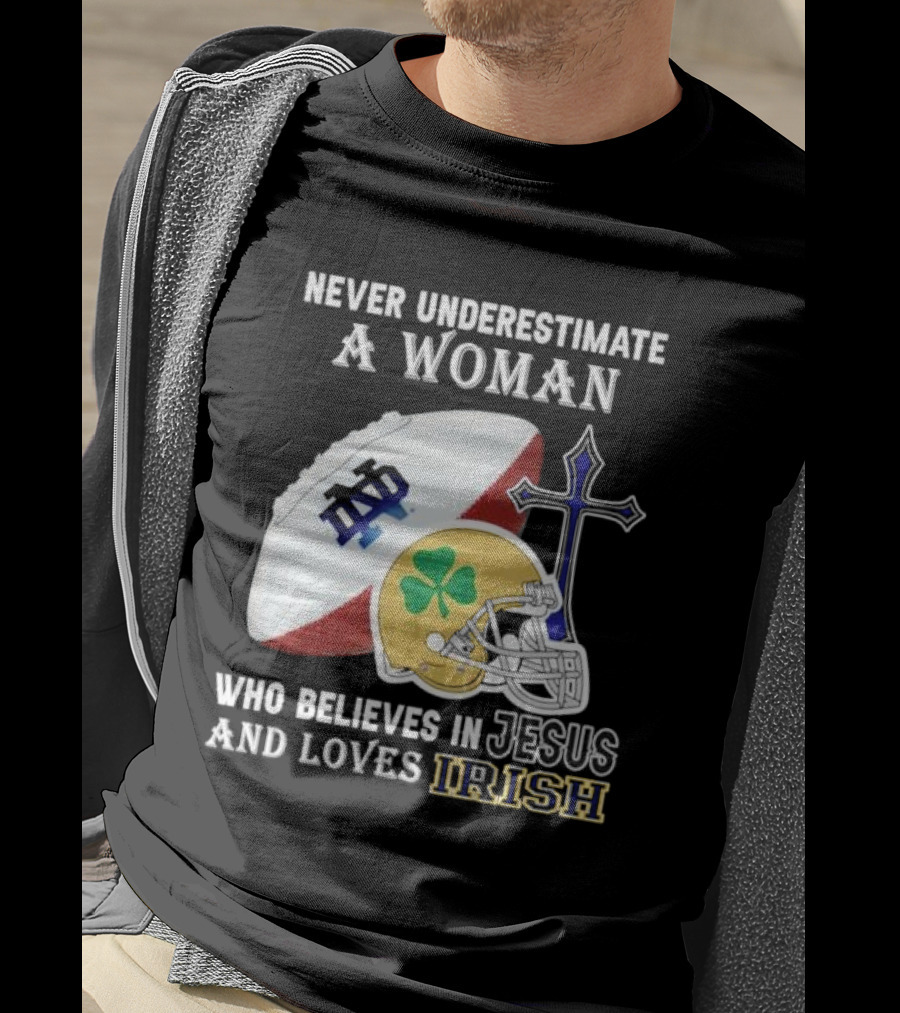 Never Underestimate A Woman Who Believes In Jesus And Loves Notre Dame Irish Football T-Shirt