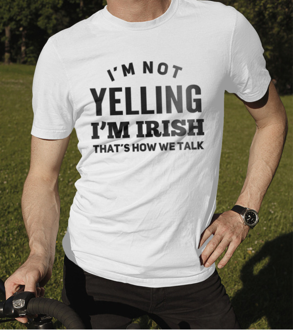 I'M NOT YELLING I'M IRISH THAT'S HOW WE TALK T-Shirt
