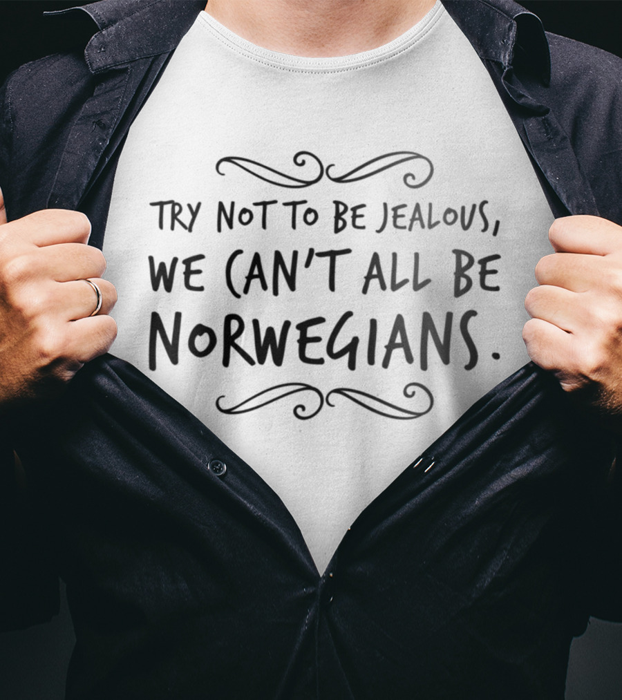 Try Not To Be Jealous We Can't All Be Norwegians T-Shirt