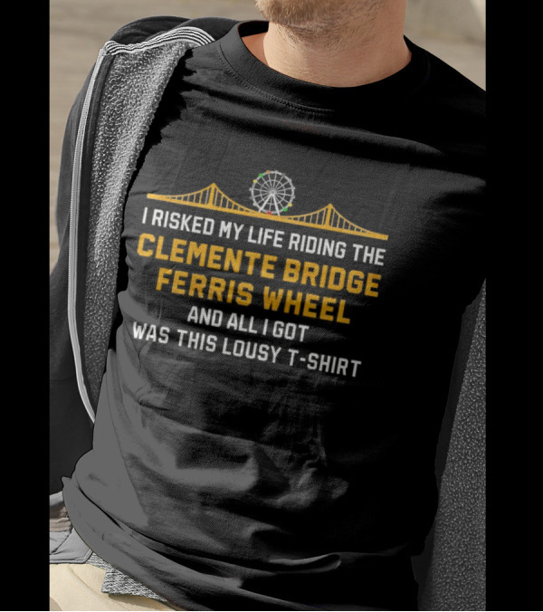 I Risked My Life Riding The Clemente Bridge Ferris Wheel And All I Got Was This Lousy T-Shirt