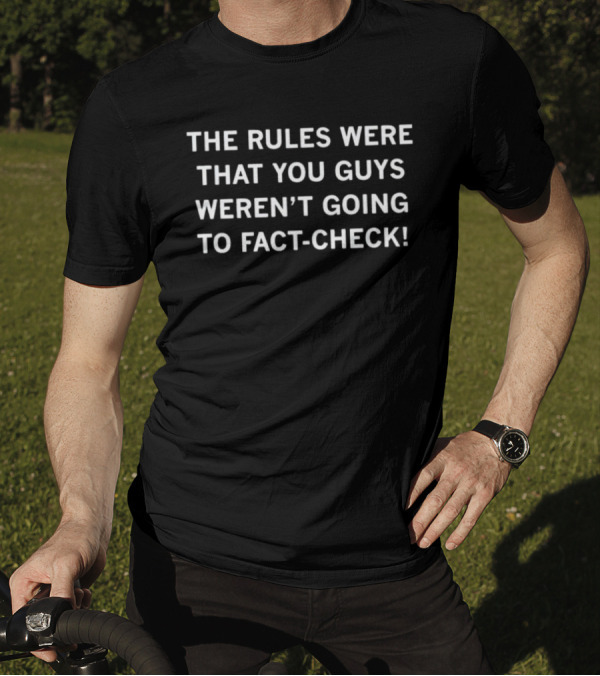 The Rules Were That You Guys Weren’t Going To Fact-Check Comical T-Shirt