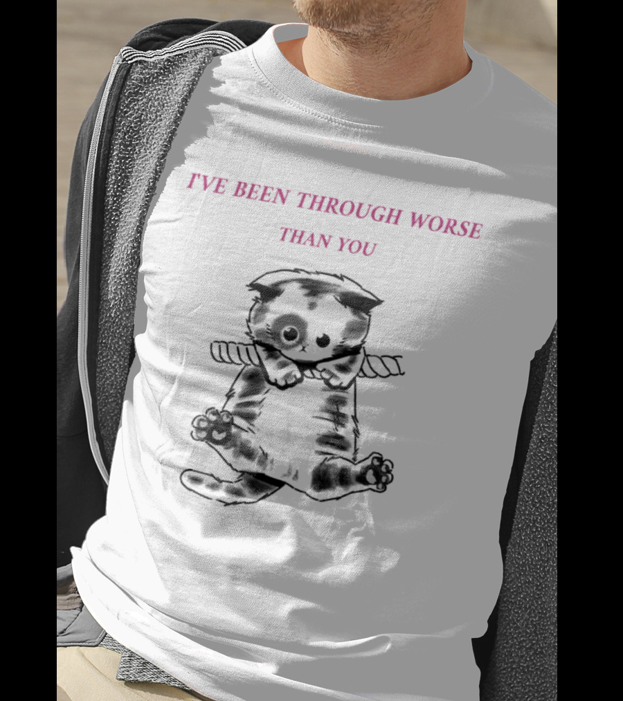 I'VE BEEN THROUGH WORSE THAN YOU Cat Hanging On Rope T-Shirt