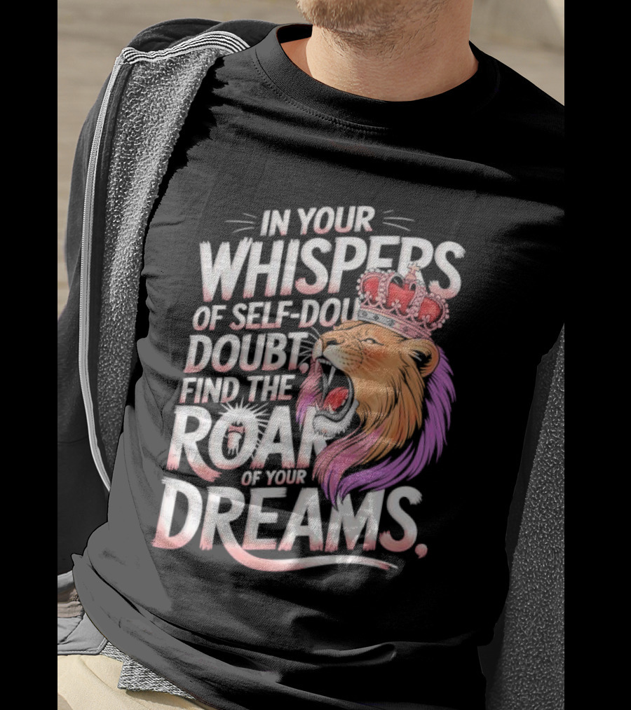 In Your Whispers Of Self-Doubt Find The Roar Of Your Dreams Lion With Crown T-Shirt