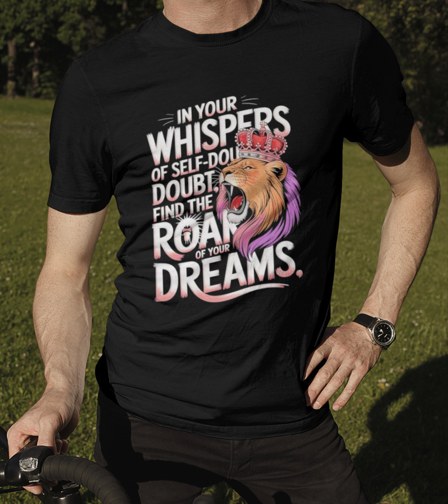 In Your Whispers Of Self-Doubt Find The Roar Of Your Dreams Lion With Crown T-Shirt
