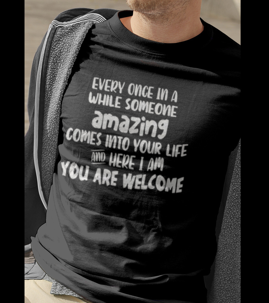 Every Once In A While Someone Amazing Comes Into Your Life And Here I Am You Are Welcome T-Shirt