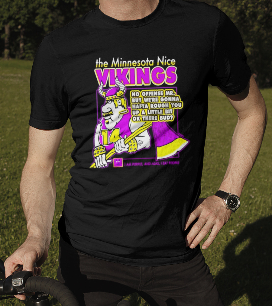 The Minnesota Nice Vikings No Offense Mr. But We’re Gonna Hafta Rough You Up A Little Bit Ok There Bud I Am Purple And Alas I Eat People T-Shirt