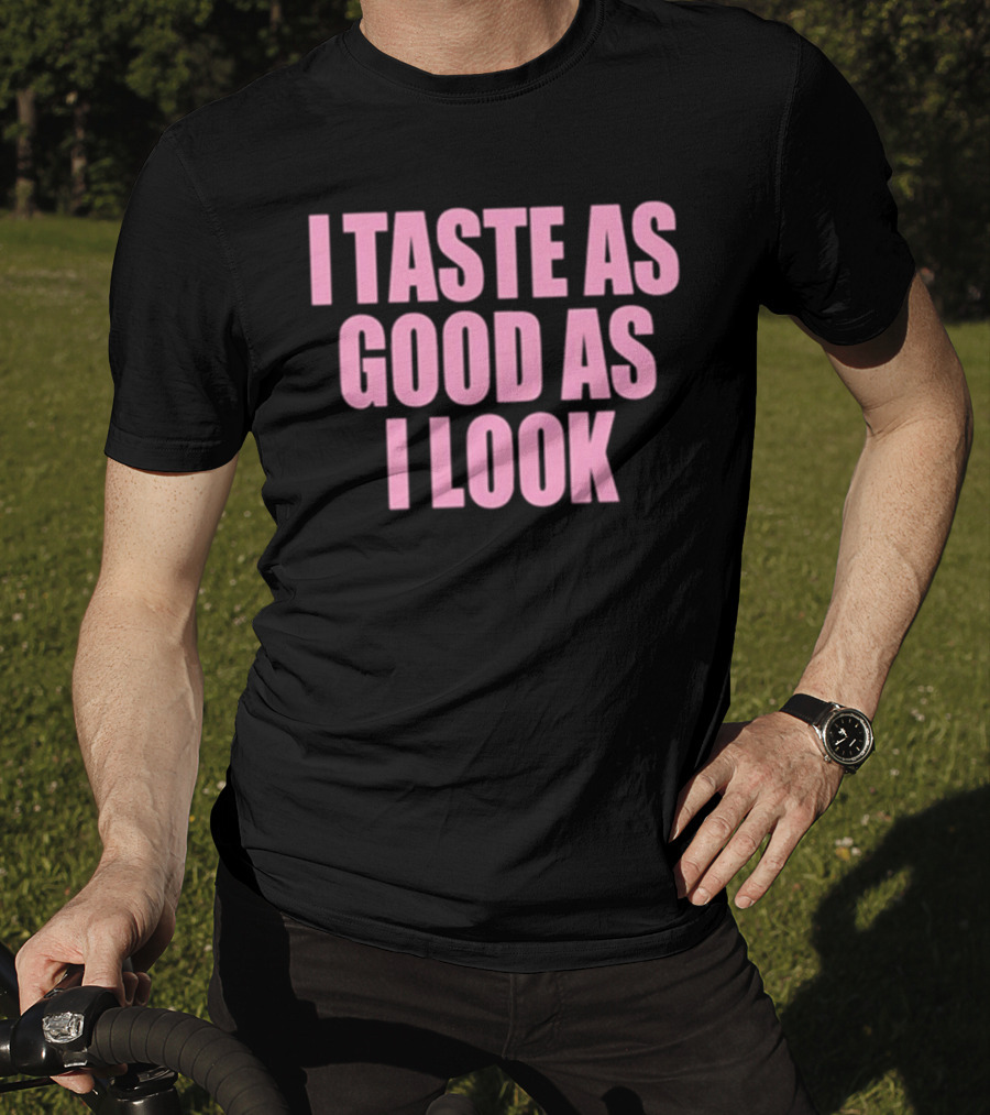 I Taste As Good As I Look T-Shirt