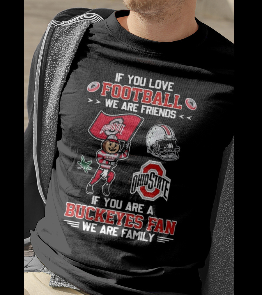 Ohio State Buckeyes If You Love Football We Are Friends If You Are A Buckeyes Fan We Are Family T-Shirt