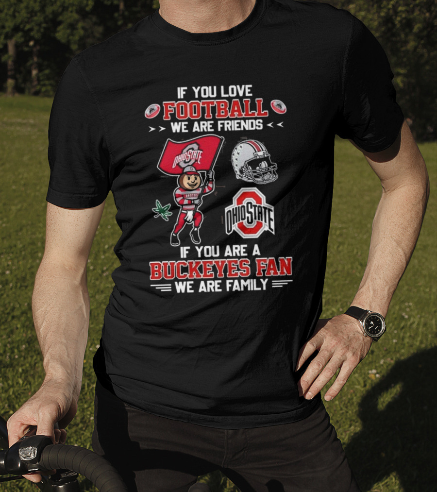 Ohio State Buckeyes If You Love Football We Are Friends If You Are A Buckeyes Fan We Are Family T-Shirt