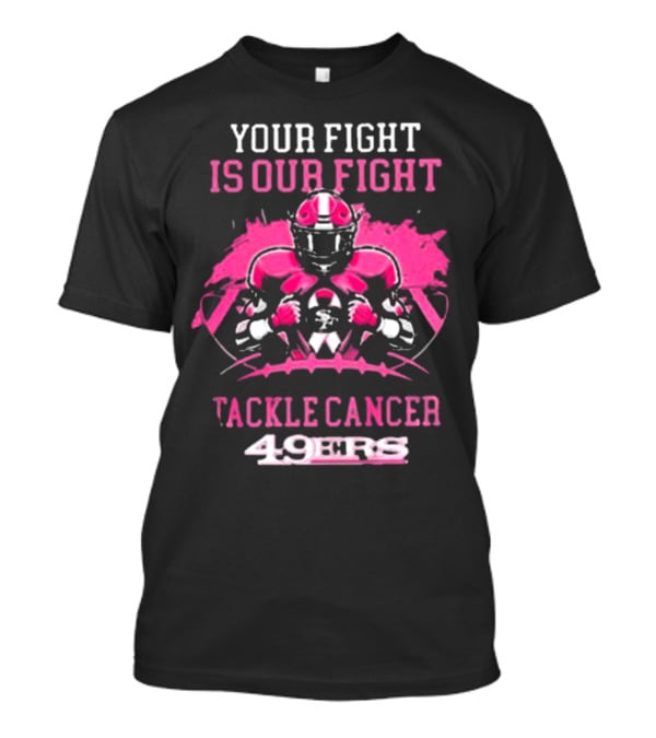 San Francisco 49ers Your Fight Is Our Fight Tackle Cancer Football 49ers T-Shirt