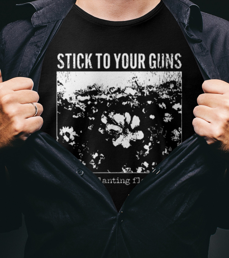 Stick To Your Guns Keep Planting Flowers T-Shirt
