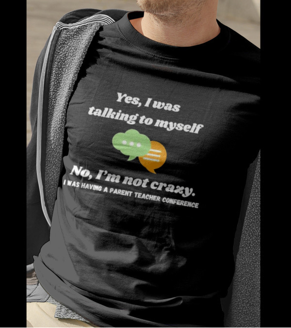 Yes I Was Talking To Myself No I’m Not Crazy I Was Having A Parent Teacher Conference T-Shirt