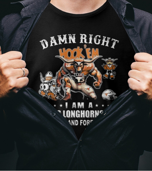 DAMN RIGHT HOOK 'EM I AM A TEXAS LONGHORNS FAN NOW AND FOREVER T-Shirt