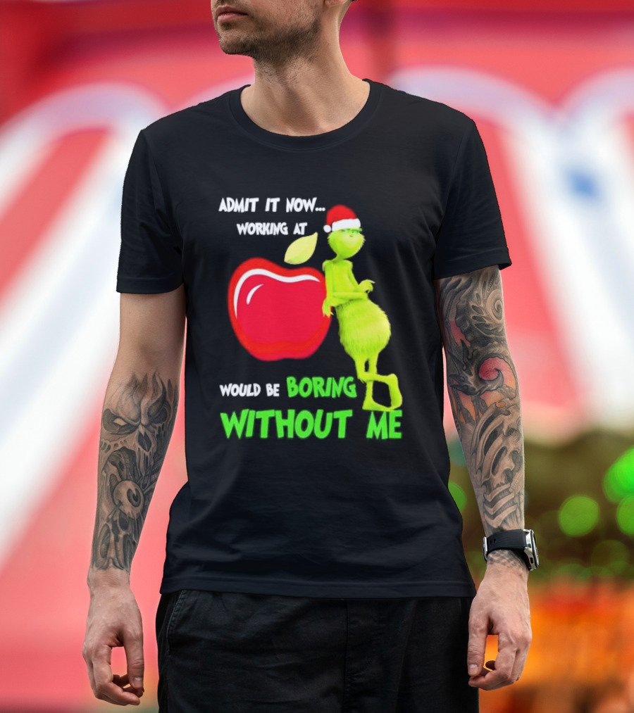 Admit It Now Grinch in Santa Hat Working at Applebee’s Would Be Boring Without Me Christmas T-Shirt