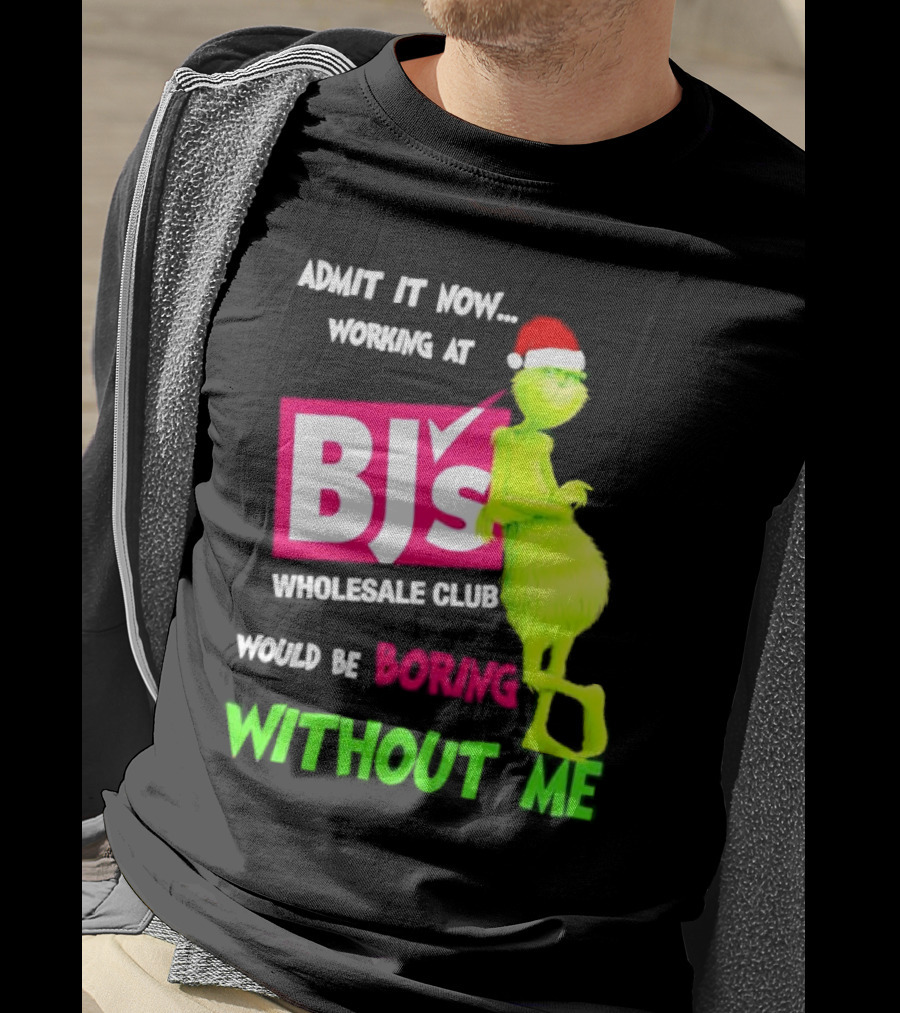 Grinch Santa Hat Admit It Now Working At BJ’s Wholesale Club Would Be Boring Without Me Christmas T-Shirt