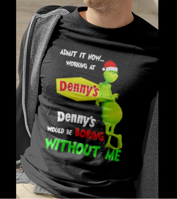 Admit It Now Working At Denny’s Grinch With Santa Hat Would Be Boring Without Me Christmas T-Shirt