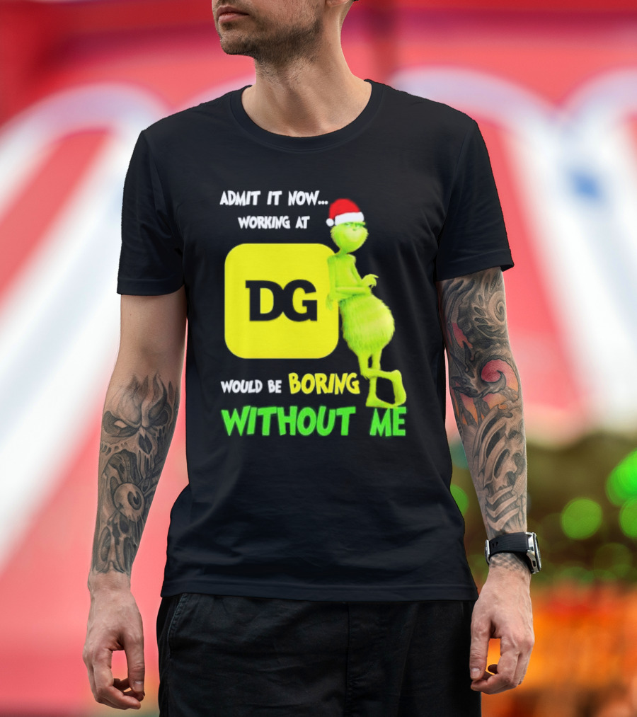 Admit It Now Working at DG Would Be Boring Without Me Grinch Santa Hat Christmas T-Shirt
