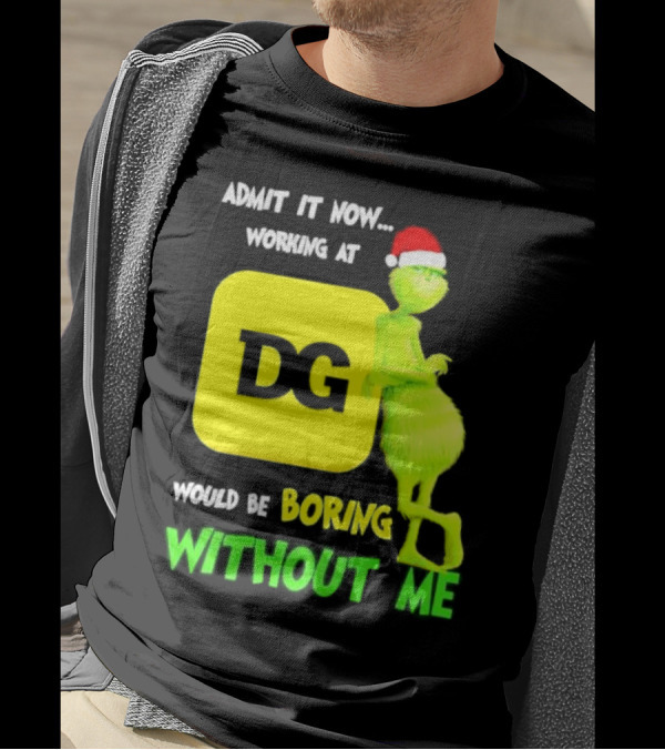 Admit It Now Working At DG Would Be Boring Without Me Grinch Santa Hat Christmas T-Shirt