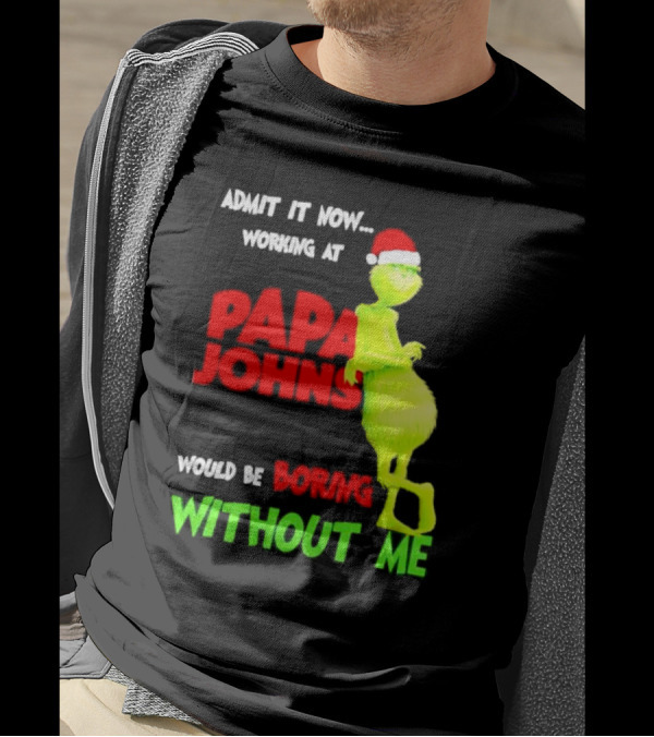 Admit It Now Working At Papa John's Would Be Boring Without Me Grinch With Santa Hat Christmas T-Shirt