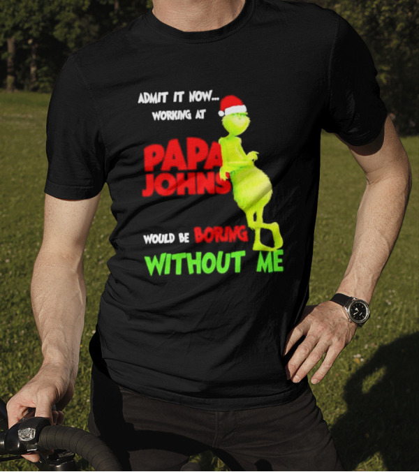 Admit It Now Working At Papa John's Would Be Boring Without Me Grinch With Santa Hat Christmas T-Shirt
