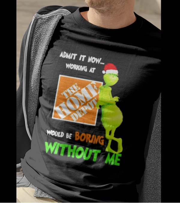Grinch With Santa Hat Admit It Now Working At The Home Depot Would Be Boring Without Me Christmas T-Shirt
