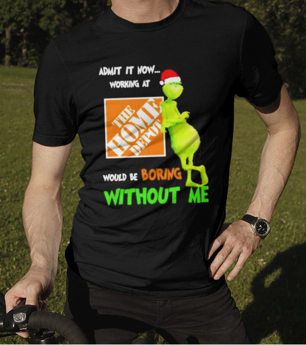 Grinch With Santa Hat Admit It Now Working At The Home Depot Would Be Boring Without Me Christmas T-Shirt