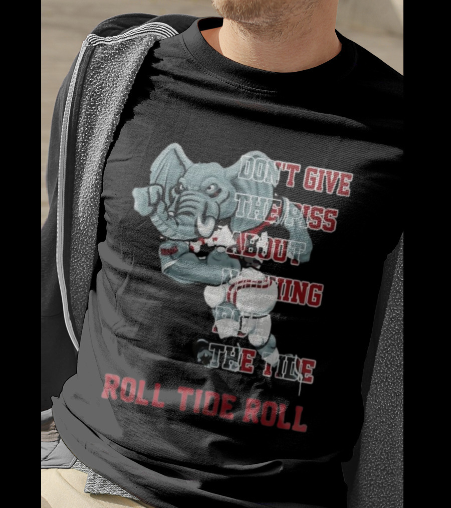 Alabama Crimson Tide Don’t Give The Piss About Nothing But The Tide Roll Tide Roll T-Shirt