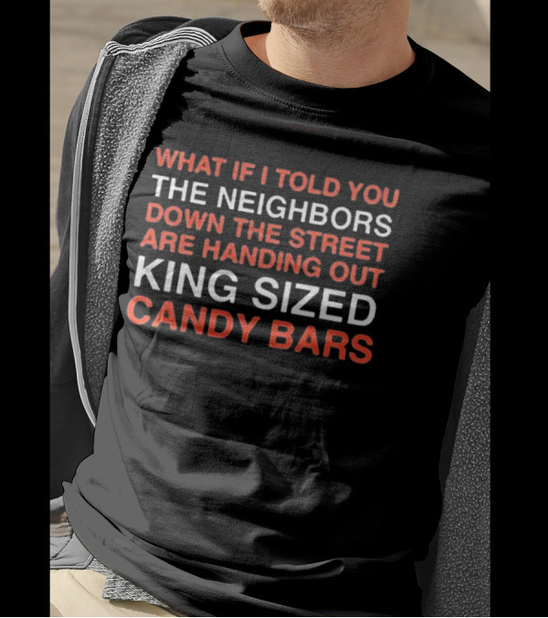 What If I Told You The Neighbors Down The Street Are Handing Out King Size Candy Bars T-Shirt