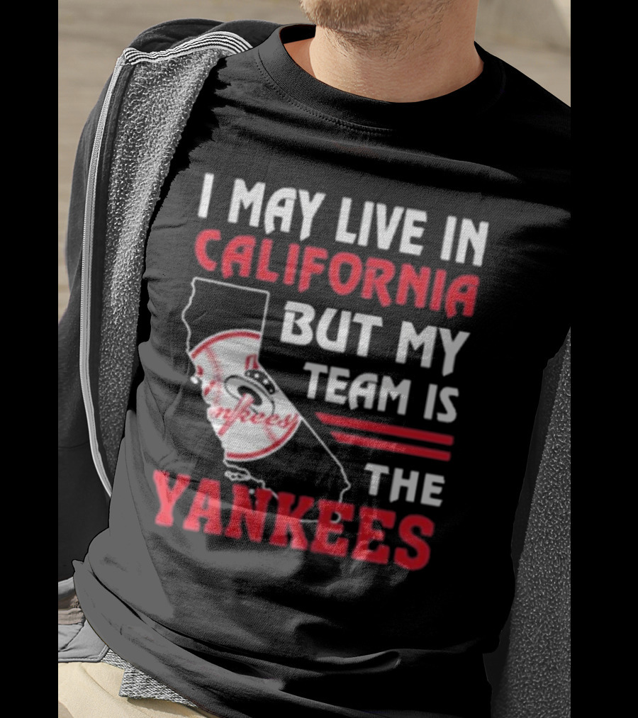 I May Live In California But My Team Is The Yankees Yankees T-Shirt