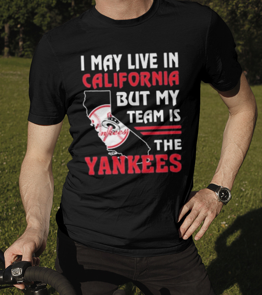 I May Live In California But My Team Is The Yankees Yankees T-Shirt