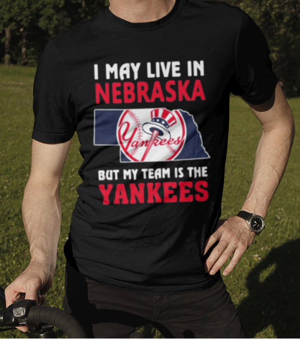 I May Live In Nebraska But My Team Is The New York Yankees Yankees T-Shirt