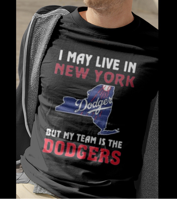I May Live In New York But My Team Is The Dodgers Dodgers Logo T-Shirt
