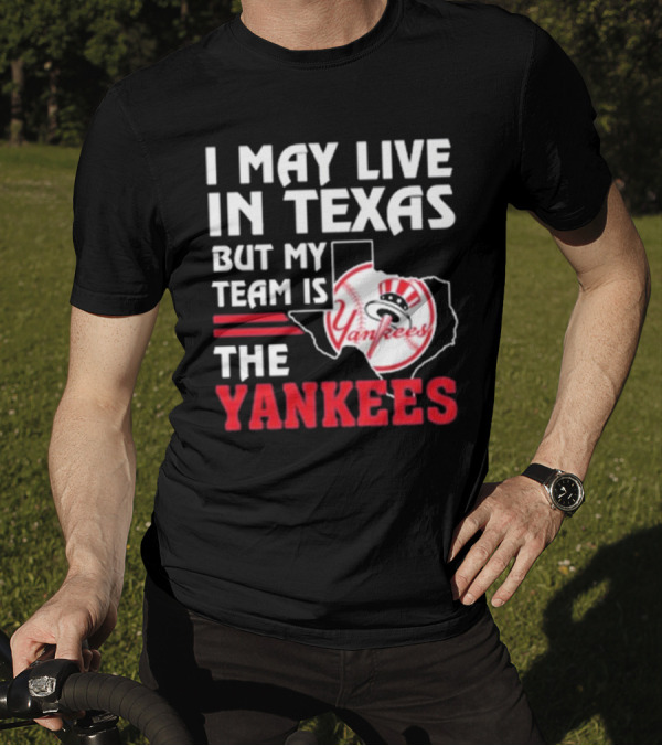 I May Live In Texas But My Team Is The Yankees Yankees T-Shirt