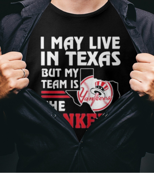 I May Live In Texas But My Team Is The Yankees Yankees T-Shirt