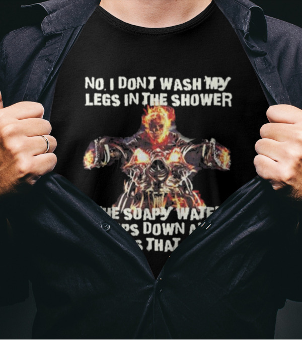 No, I Don’t Wash My Legs In The Shower The Soapy Water Drips Down And Cleans That T-Shirt