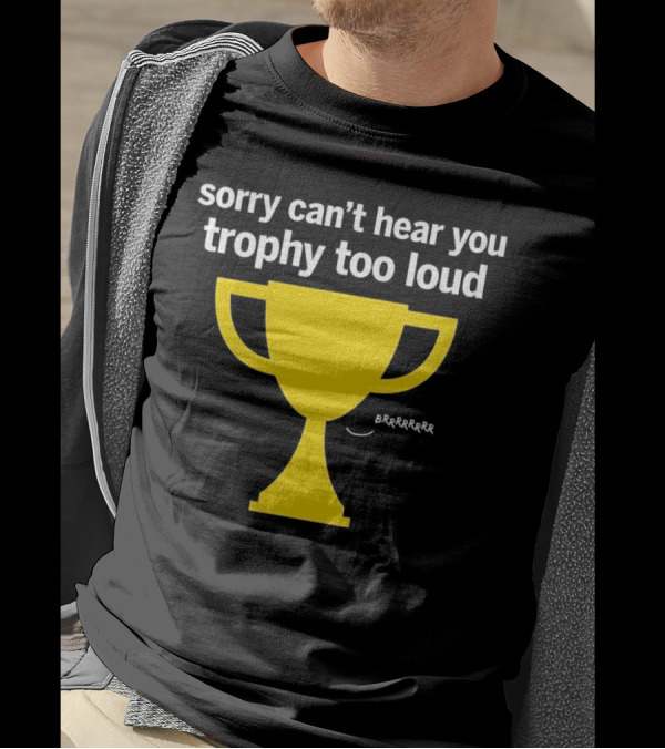 Sorry Can't Hear You Trophy Too Loud Brrrrrr Yellow Cup T-Shirt